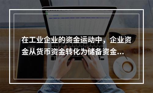 在工业企业的资金运动中，企业资金从货币资金转化为储备资金形态