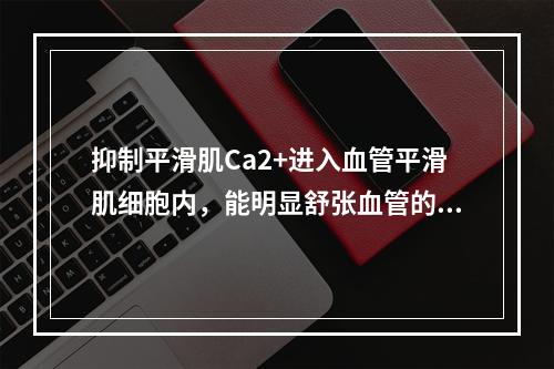 抑制平滑肌Ca2+进入血管平滑肌细胞内，能明显舒张血管的降压