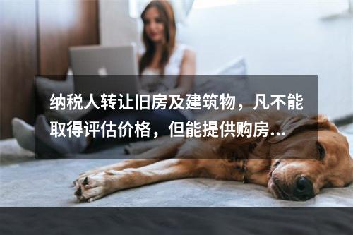 纳税人转让旧房及建筑物，凡不能取得评估价格，但能提供购房发票