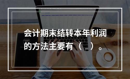 会计期末结转本年利润的方法主要有（　）。