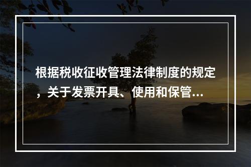 根据税收征收管理法律制度的规定，关于发票开具、使用和保管的下