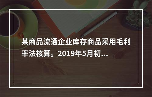 某商品流通企业库存商品采用毛利率法核算。2019年5月初，W