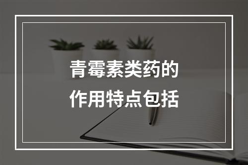 青霉素类药的作用特点包括