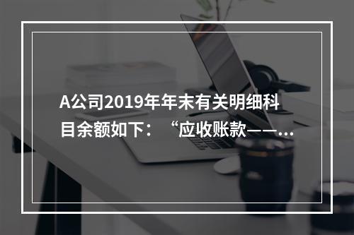 A公司2019年年末有关明细科目余额如下：“应收账款——甲”