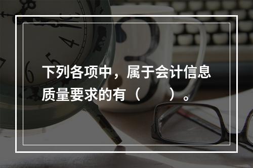 下列各项中，属于会计信息质量要求的有（　　）。