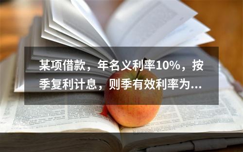 某项借款，年名义利率10%，按季复利计息，则季有效利率为（）