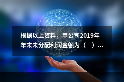 根据以上资料，甲公司2019年年末未分配利润金额为（　）万元