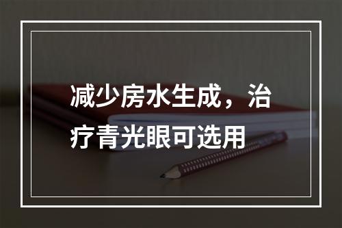 减少房水生成，治疗青光眼可选用