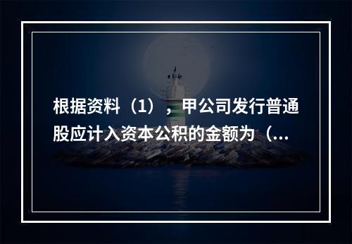 根据资料（1），甲公司发行普通股应计入资本公积的金额为（　）