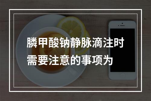 膦甲酸钠静脉滴注时需要注意的事项为