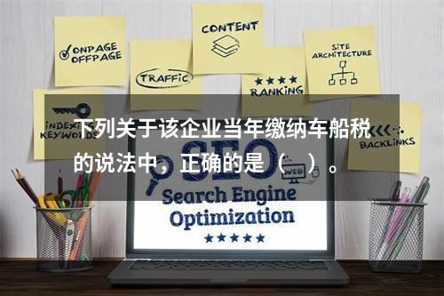 下列关于该企业当年缴纳车船税的说法中，正确的是（　）。