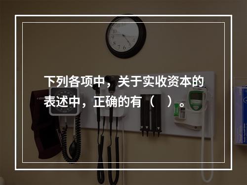 下列各项中，关于实收资本的表述中，正确的有（　）。