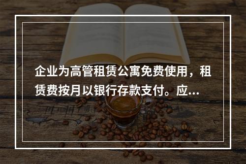 企业为高管租赁公寓免费使用，租赁费按月以银行存款支付。应编制