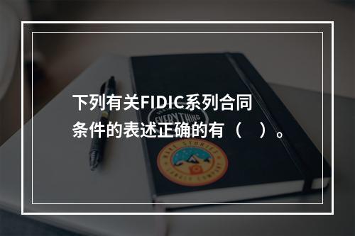 下列有关FIDIC系列合同条件的表述正确的有（　）。