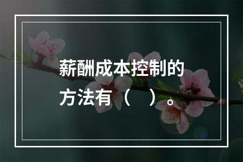 薪酬成本控制的方法有（　）。