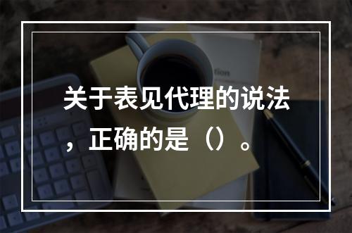 关于表见代理的说法，正确的是（）。