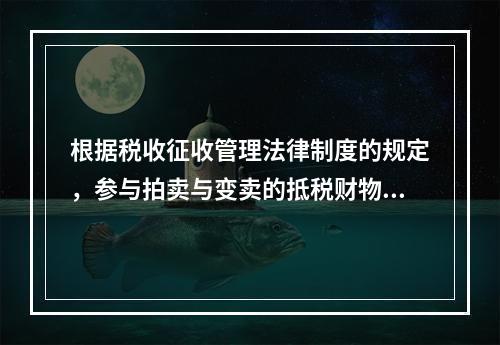 根据税收征收管理法律制度的规定，参与拍卖与变卖的抵税财物中，