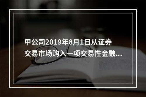 甲公司2019年8月1日从证券交易市场购入一项交易性金融资产