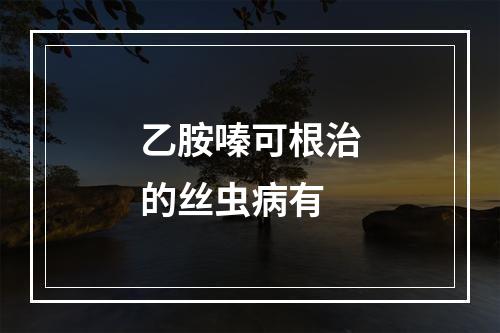 乙胺嗪可根治的丝虫病有