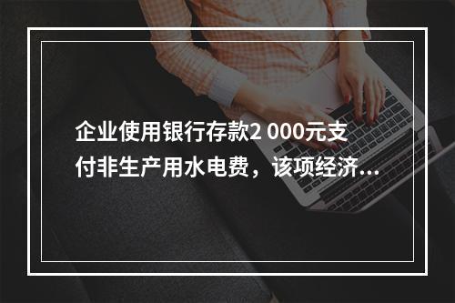 企业使用银行存款2 000元支付非生产用水电费，该项经济业务