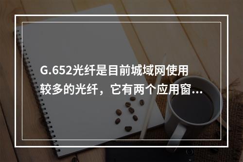 G.652光纤是目前城域网使用较多的光纤，它有两个应用窗口：