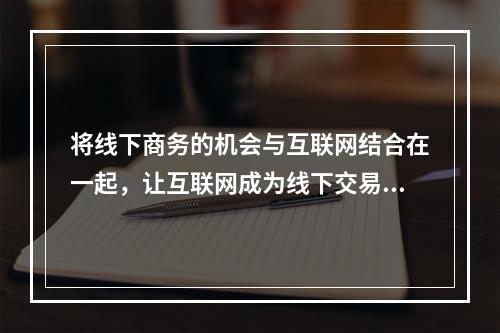 将线下商务的机会与互联网结合在一起，让互联网成为线下交易的前