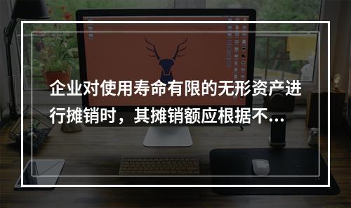 企业对使用寿命有限的无形资产进行摊销时，其摊销额应根据不同情