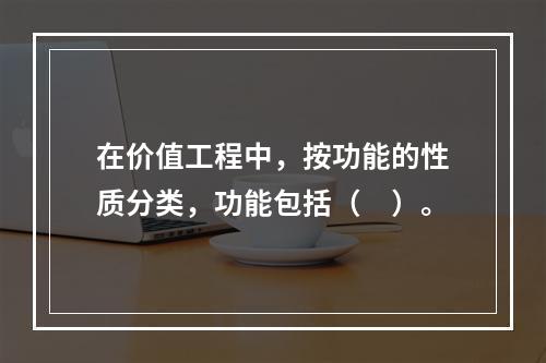 在价值工程中，按功能的性质分类，功能包括（　）。