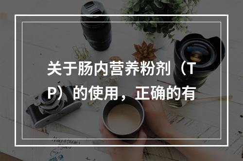 关于肠内营养粉剂（TP）的使用，正确的有