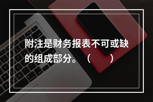 附注是财务报表不可或缺的组成部分。（　　）