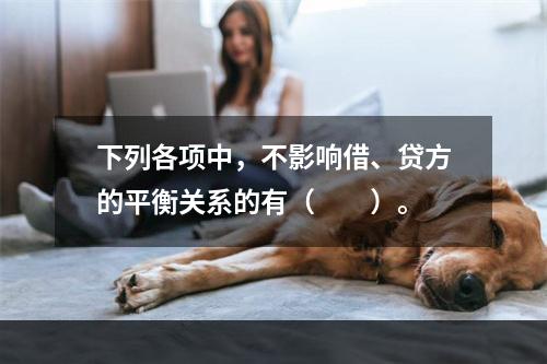 下列各项中，不影响借、贷方的平衡关系的有（　　）。