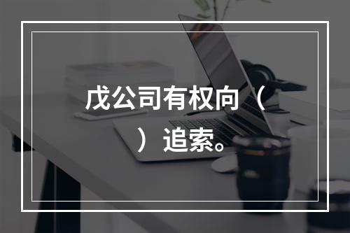 戊公司有权向（　　）追索。