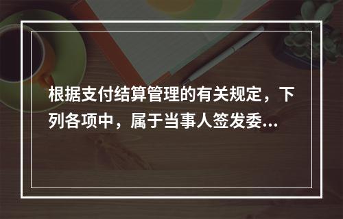 根据支付结算管理的有关规定，下列各项中，属于当事人签发委托收