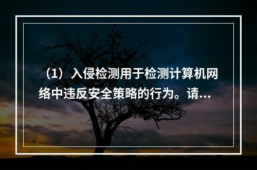 （1）入侵检测用于检测计算机网络中违反安全策略的行为。请写出