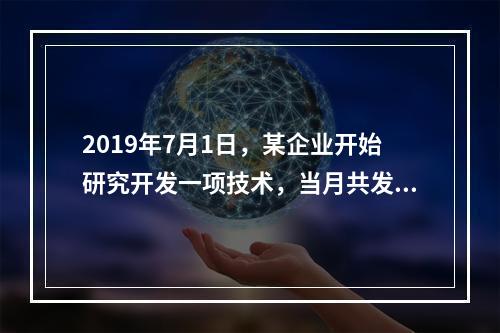 2019年7月1日，某企业开始研究开发一项技术，当月共发生研