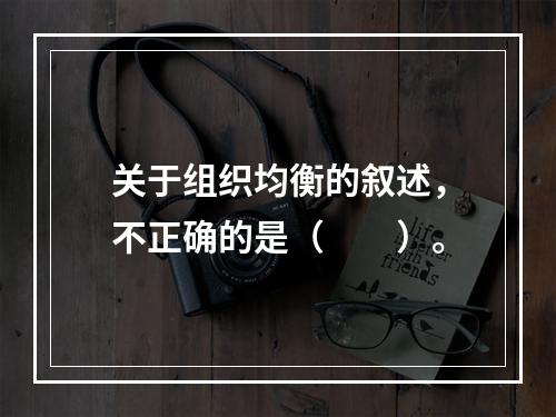 关于组织均衡的叙述，不正确的是（　　）。