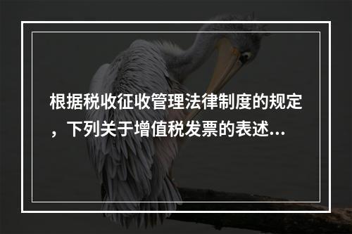 根据税收征收管理法律制度的规定，下列关于增值税发票的表述中，