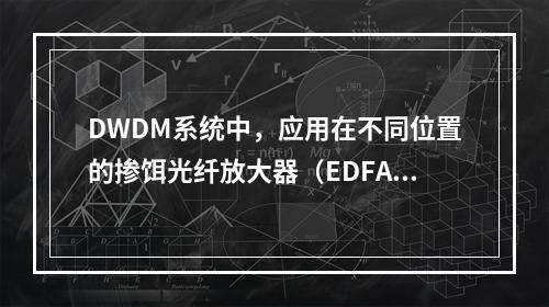 DWDM系统中，应用在不同位置的掺饵光纤放大器（EDFA）的