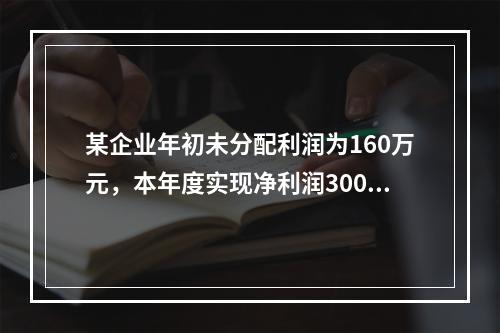 某企业年初未分配利润为160万元，本年度实现净利润300万元