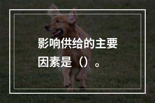 影响供给的主要因素是（）。