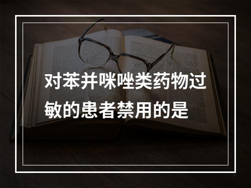 对苯并咪唑类药物过敏的患者禁用的是