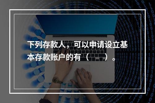 下列存款人，可以申请设立基本存款账户的有（　　）。