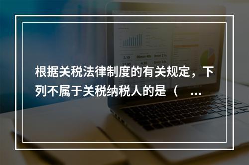 根据关税法律制度的有关规定，下列不属于关税纳税人的是（　　）