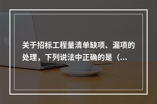 关于招标工程量清单缺项、漏项的处理，下列说法中正确的是（　）