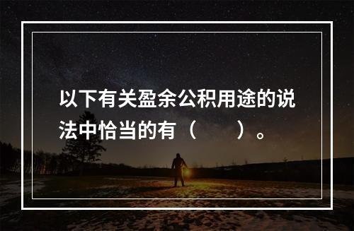 以下有关盈余公积用途的说法中恰当的有（　　）。