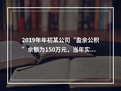 2019年年初某公司“盈余公积”余额为150万元，当年实现利