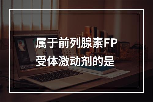 属于前列腺素FP受体激动剂的是