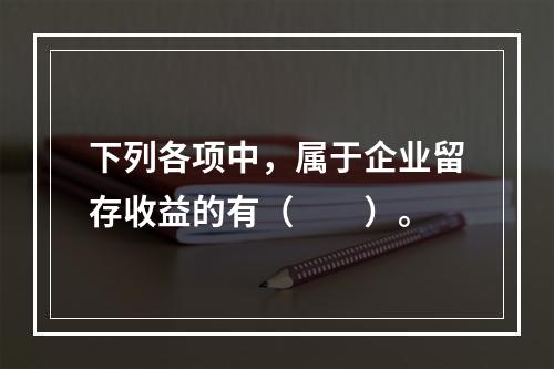 下列各项中，属于企业留存收益的有（　　）。