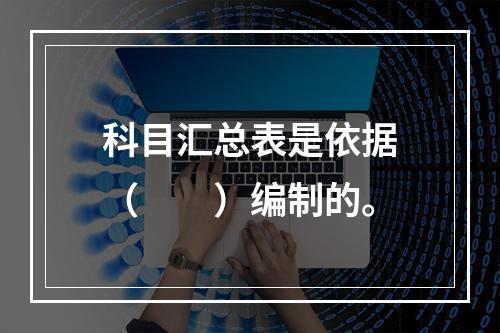 科目汇总表是依据（　　）编制的。