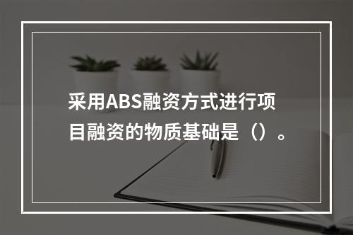 采用ABS融资方式进行项目融资的物质基础是（）。